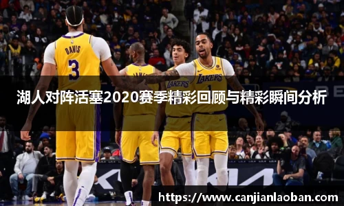 湖人对阵活塞2020赛季精彩回顾与精彩瞬间分析