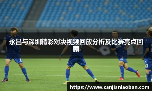 永昌与深圳精彩对决视频回放分析及比赛亮点回顾