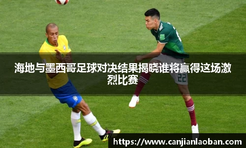 海地与墨西哥足球对决结果揭晓谁将赢得这场激烈比赛