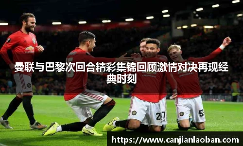 曼联与巴黎次回合精彩集锦回顾激情对决再现经典时刻